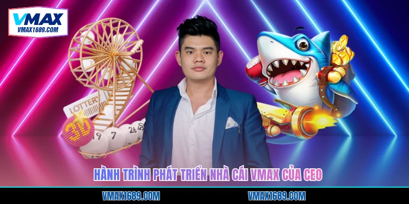 Hành trình phát triển nhà cái Vmax của CEO